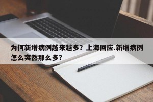 为何新增病例越来越多？上海回应.新增病例怎么突然那么多？
