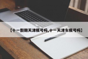 【十一假期天津限号吗,十一天津车限号吗】