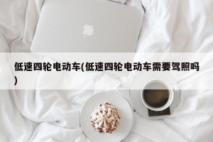 低速四轮电动车(低速四轮电动车需要驾照吗)
