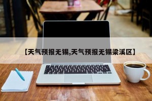 【天气预报无锡,天气预报无锡梁溪区】