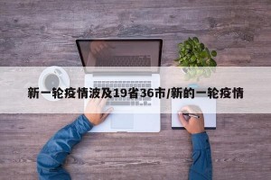 新一轮疫情波及19省36市/新的一轮疫情