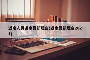 返京人员进京最新规定(返京最新规定2021)