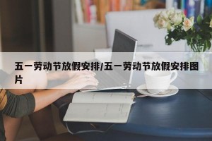 五一劳动节放假安排/五一劳动节放假安排图片