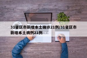 31省区市新增本土确诊21例/31省区市新增本土病例21例