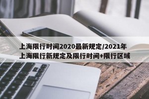 上海限行时间2020最新规定/2021年上海限行新规定及限行时间+限行区域