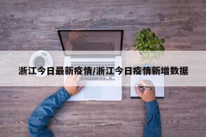 浙江今日最新疫情/浙江今日疫情新增数据