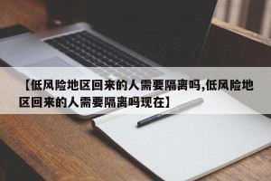 【低风险地区回来的人需要隔离吗,低风险地区回来的人需要隔离吗现在】