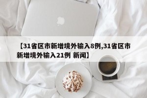 【31省区市新增境外输入8例,31省区市新增境外输入21例 新闻】