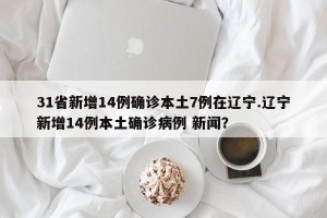 31省新增14例确诊本土7例在辽宁.辽宁新增14例本土确诊病例 新闻？