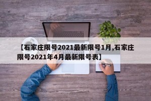 【石家庄限号2021最新限号1月,石家庄限号2021年4月最新限号表】