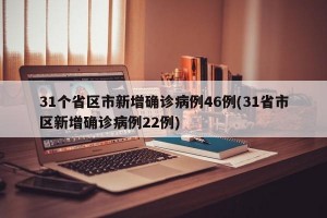31个省区市新增确诊病例46例(31省市区新增确诊病例22例)