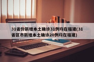 31省份新增本土确诊31例均在福建(31省区市新增本土确诊20例均在福建)