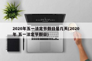 2020年五一法定节假日是几天(2020年 五一法定节假日)