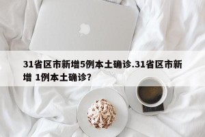 31省区市新增5例本土确诊.31省区市新增 1例本土确诊？