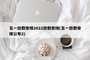 五一放假安排2022放假安排(五一放假安排公布2)