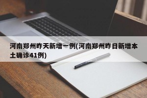 河南郑州昨天新增一例(河南郑州昨日新增本土确诊41例)