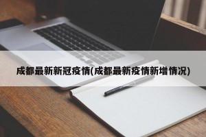 成都最新新冠疫情(成都最新疫情新增情况)