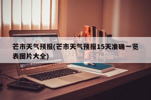 芒市天气预报(芒市天气预报15天准确一览表图片大全)