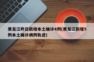 黑龙江昨日新增本土确诊4例(黑龙江新增5例本土确诊病例轨迹)