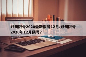 郑州限号2020最新限号12月.郑州限号2020年12月限号？