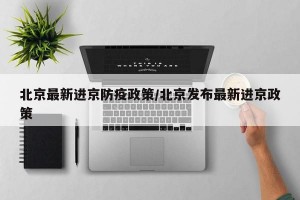 北京最新进京防疫政策/北京发布最新进京政策