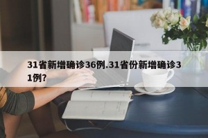 31省新增确诊36例.31省份新增确诊31例？