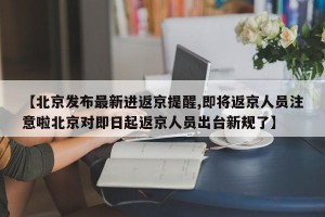 【北京发布最新进返京提醒,即将返京人员注意啦北京对即日起返京人员出台新规了】
