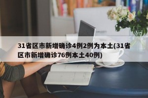 31省区市新增确诊4例2例为本土(31省区市新增确诊76例本土40例)