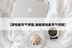 【邵阳县天气预报,湖南邵阳县天气预报】