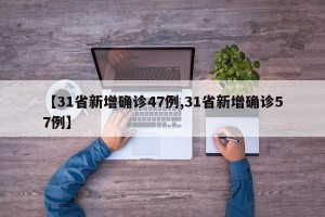 【31省新增确诊47例,31省新增确诊57例】