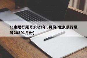 北京限行尾号2023年5月份(北京限行尾号20201月份)