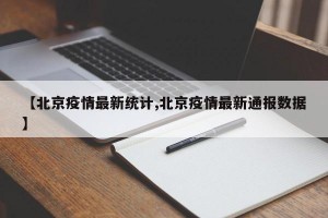 【北京疫情最新统计,北京疫情最新通报数据】