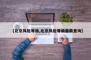 【北京风险等级,北京风险等级最新查询】