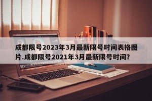 成都限号2023年3月最新限号时间表格图片.成都限号2021年3月最新限号时间？