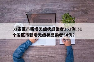 31省区市新增无症状感染者161例.31个省区市新增无症状感染者54例？