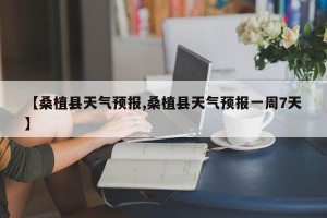 【桑植县天气预报,桑植县天气预报一周7天】