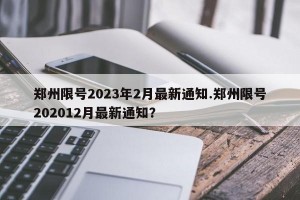 郑州限号2023年2月最新通知.郑州限号202012月最新通知？