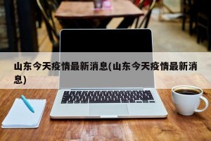 山东今天疫情最新消息(山东今天疫情最新消息)