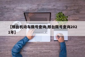 【邢台机动车限号查询,邢台限号查询2021年】
