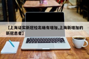 【上海证实新冠检出确有增加,上海新增加的新冠患者】