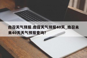 南召天气预报.南召天气预报40天_南召未来40天天气预报查询？