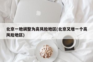 北京一地调整为高风险地区(北京又增一个高风险地区)