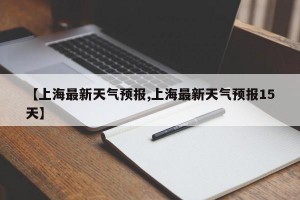 【上海最新天气预报,上海最新天气预报15天】