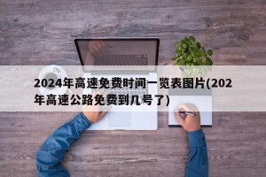 2024年高速免费时间一览表图片(202年高速公路免费到几号了)