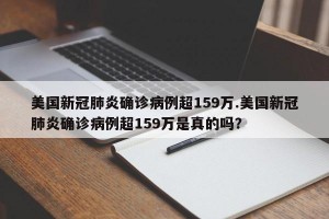 美国新冠肺炎确诊病例超159万.美国新冠肺炎确诊病例超159万是真的吗？