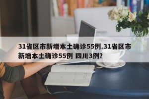 31省区市新增本土确诊55例.31省区市新增本土确诊55例 四川3例？