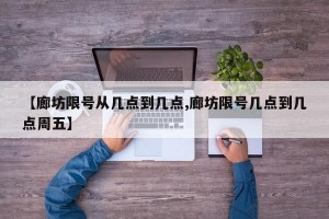 【廊坊限号从几点到几点,廊坊限号几点到几点周五】