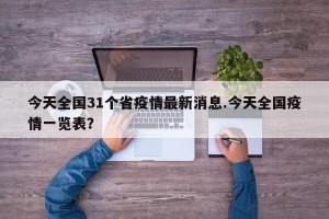 今天全国31个省疫情最新消息.今天全国疫情一览表？