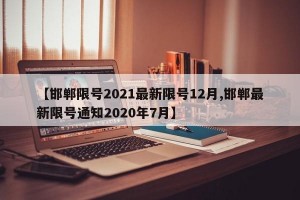 【邯郸限号2021最新限号12月,邯郸最新限号通知2020年7月】