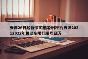 天津26日起暂停实施尾号限行/天津20212022年机动车限行尾号日历